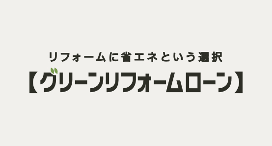 リフォームに省エネという選択「グリーンリフォームローン」